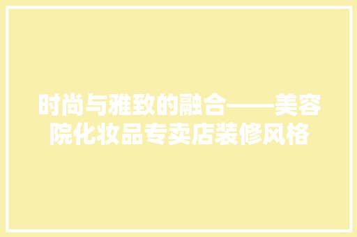 时尚与雅致的融合——美容院化妆品专卖店装修风格