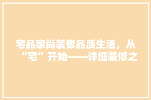 宅品家尚装修品质生活，从“宅”开始——详细装修之选
