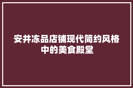 安井冻品店铺现代简约风格中的美食殿堂
