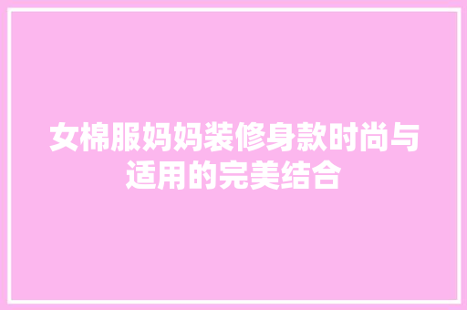 女棉服妈妈装修身款时尚与适用的完美结合