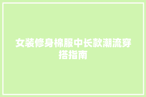 女装修身棉服中长款潮流穿搭指南
