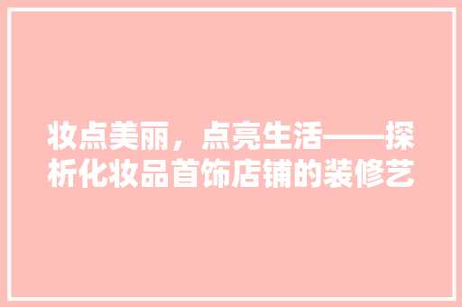 妆点美丽，点亮生活——探析化妆品首饰店铺的装修艺术