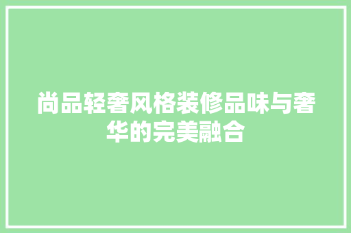 尚品轻奢风格装修品味与奢华的完美融合