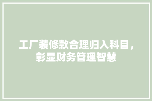 工厂装修款合理归入科目，彰显财务管理智慧