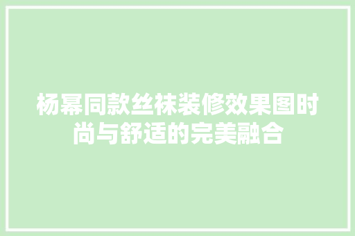 杨幂同款丝袜装修效果图时尚与舒适的完美融合
