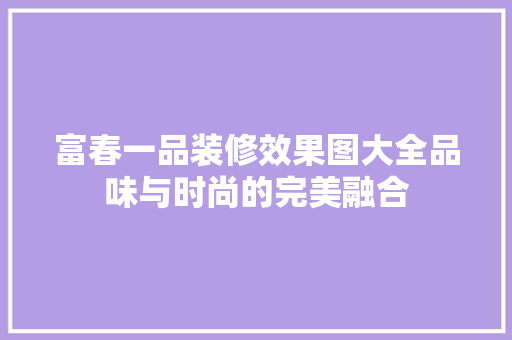 富春一品装修效果图大全品味与时尚的完美融合