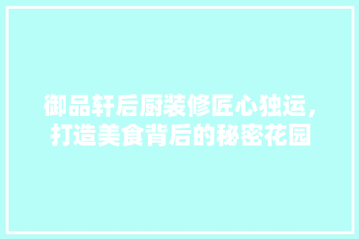 御品轩后厨装修匠心独运，打造美食背后的秘密花园