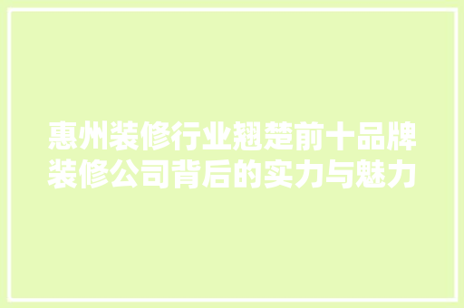 惠州装修行业翘楚前十品牌装修公司背后的实力与魅力