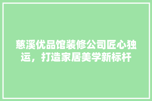 慈溪优品馆装修公司匠心独运，打造家居美学新标杆