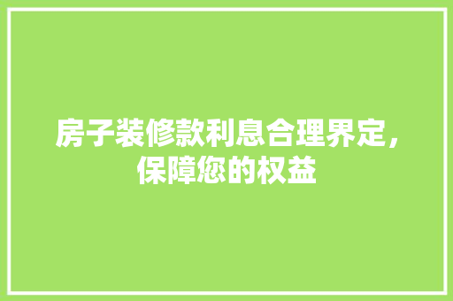 房子装修款利息合理界定，保障您的权益