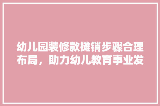 幼儿园装修款摊销步骤合理布局，助力幼儿教育事业发展
