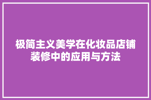 极简主义美学在化妆品店铺装修中的应用与方法