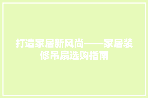 打造家居新风尚——家居装修吊扇选购指南