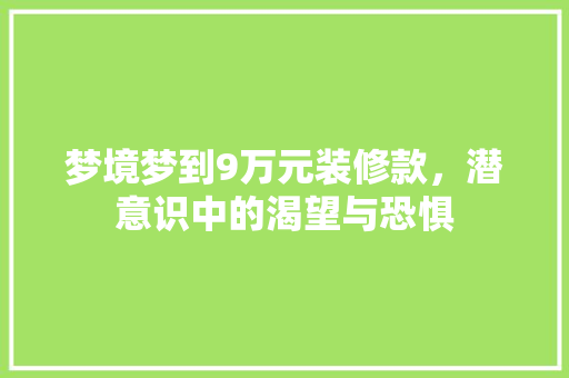 梦境梦到9万元装修款，潜意识中的渴望与恐惧