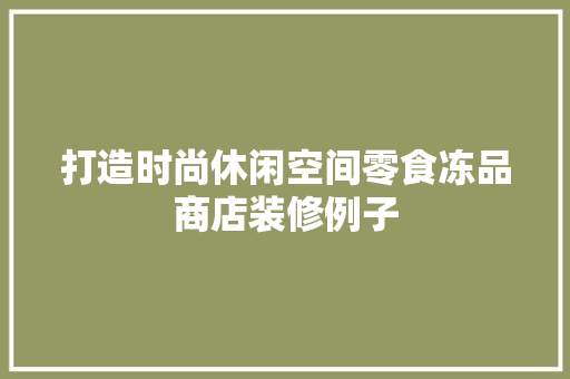 打造时尚休闲空间零食冻品商店装修例子