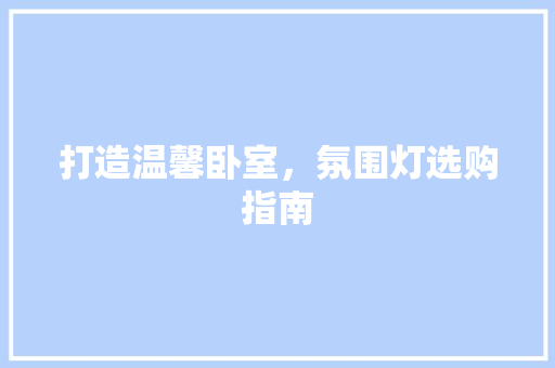 打造温馨卧室，氛围灯选购指南