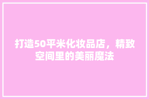 打造50平米化妆品店，精致空间里的美丽魔法