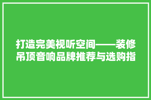 打造完美视听空间——装修吊顶音响品牌推荐与选购指南