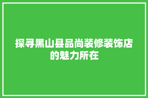 探寻黑山县品尚装修装饰店的魅力所在