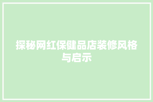 探秘网红保健品店装修风格与启示