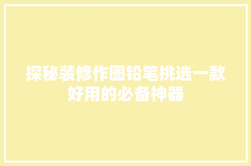 探秘装修作图铅笔挑选一款好用的必备神器
