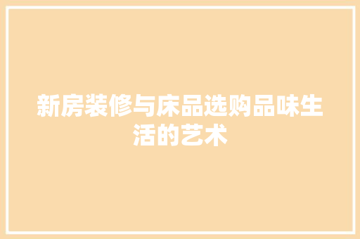 新房装修与床品选购品味生活的艺术