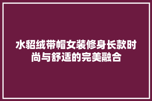 水貂绒带帽女装修身长款时尚与舒适的完美融合