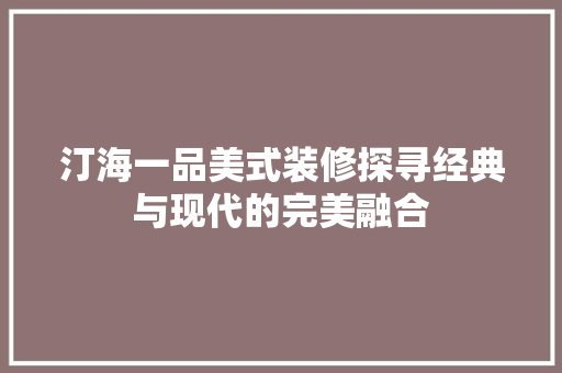 汀海一品美式装修探寻经典与现代的完美融合