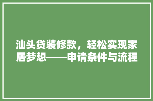汕头贷装修款，轻松实现家居梦想——申请条件与流程