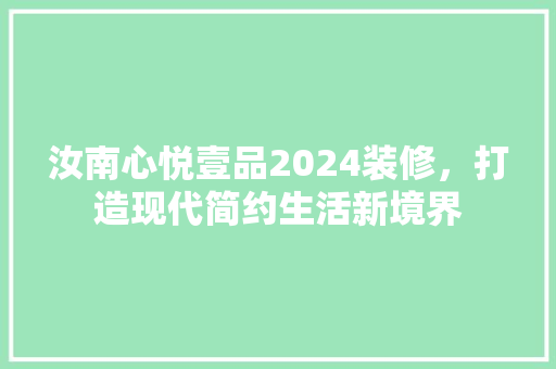 汝南心悦壹品2024装修，打造现代简约生活新境界