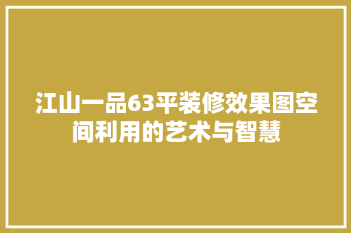 江山一品63平装修效果图空间利用的艺术与智慧