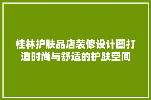 桂林护肤品店装修设计图打造时尚与舒适的护肤空间