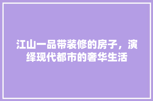 江山一品带装修的房子，演绎现代都市的奢华生活