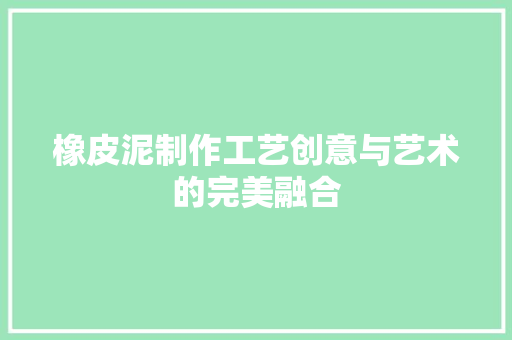 橡皮泥制作工艺创意与艺术的完美融合