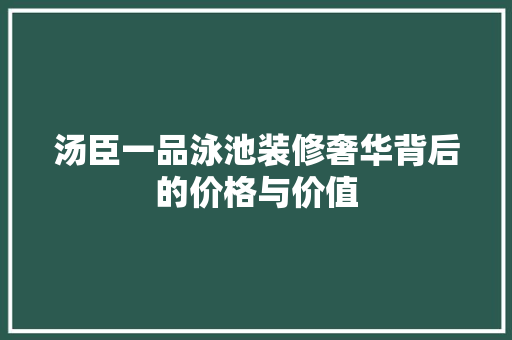 汤臣一品泳池装修奢华背后的价格与价值