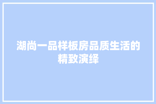 湖尚一品样板房品质生活的精致演绎