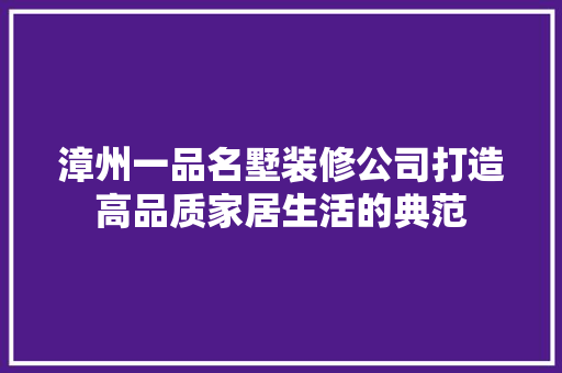 漳州一品名墅装修公司打造高品质家居生活的典范