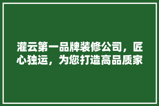 灌云第一品牌装修公司，匠心独运，为您打造高品质家居生活