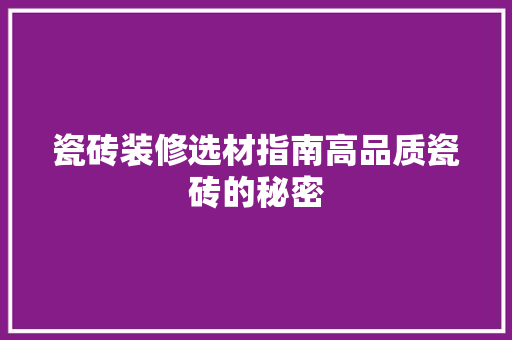 瓷砖装修选材指南高品质瓷砖的秘密