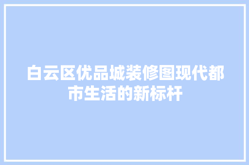 白云区优品城装修图现代都市生活的新标杆
