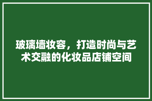 玻璃墙妆容，打造时尚与艺术交融的化妆品店铺空间