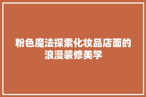 粉色魔法探索化妆品店面的浪漫装修美学