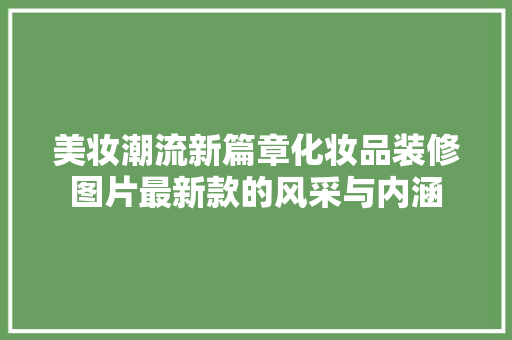 美妆潮流新篇章化妆品装修图片最新款的风采与内涵