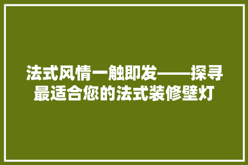 法式风情一触即发——探寻最适合您的法式装修壁灯