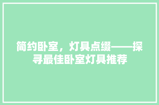 简约卧室，灯具点缀——探寻最佳卧室灯具推荐