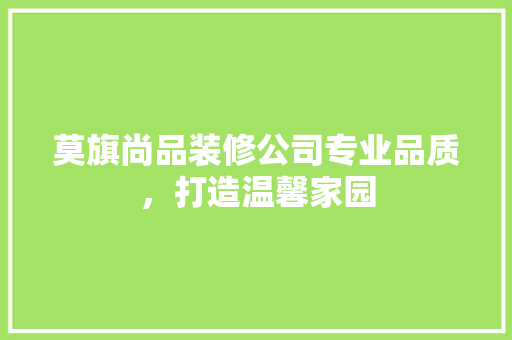 莫旗尚品装修公司专业品质，打造温馨家园