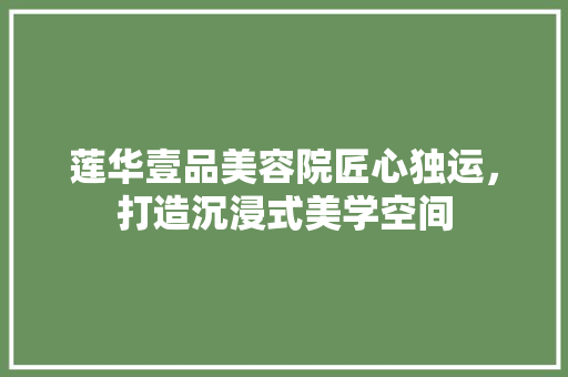 莲华壹品美容院匠心独运，打造沉浸式美学空间