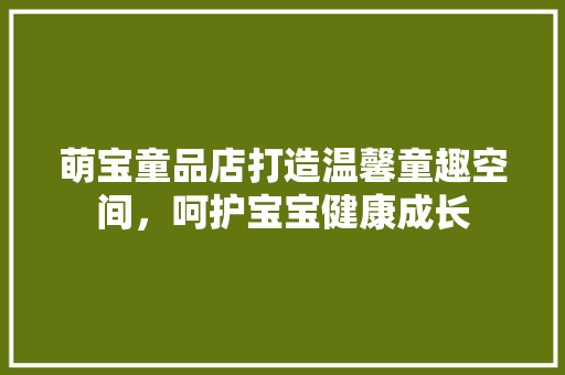 萌宝童品店打造温馨童趣空间，呵护宝宝健康成长