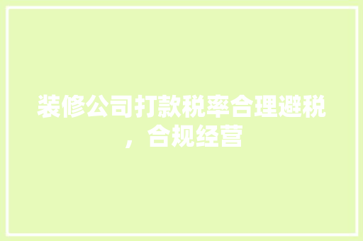装修公司打款税率合理避税，合规经营