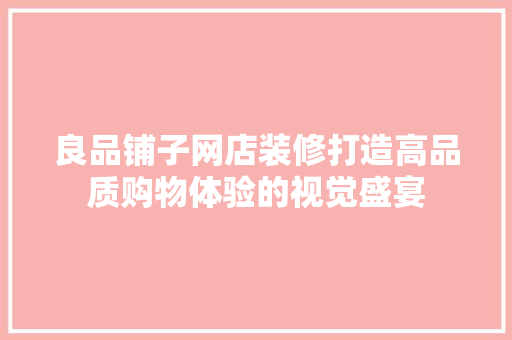 良品铺子网店装修打造高品质购物体验的视觉盛宴